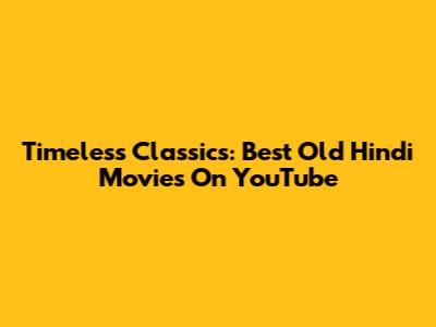 Timeless Classics: Best Old Hindi Movies On YouTube