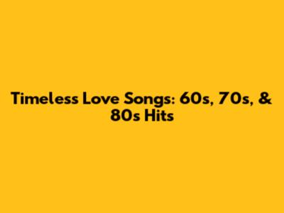 Timeless Love Songs: 60s, 70s, & 80s Hits