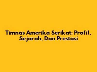 Timnas Amerika Serikat: Profil, Sejarah, Dan Prestasi
