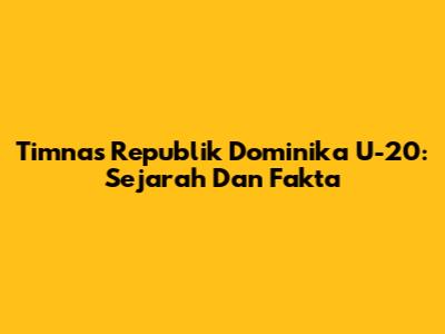 Timnas Republik Dominika U-20: Sejarah Dan Fakta