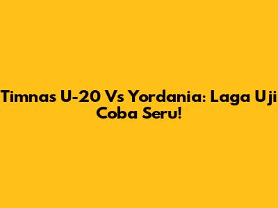 Timnas U-20 Vs Yordania: Laga Uji Coba Seru!