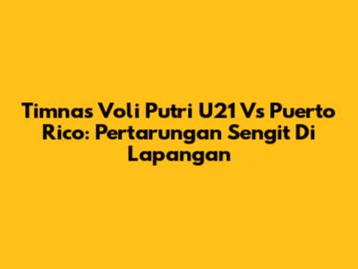 Timnas Voli Putri U21 Vs Puerto Rico: Pertarungan Sengit Di Lapangan
