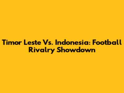 Timor Leste Vs. Indonesia: Football Rivalry Showdown