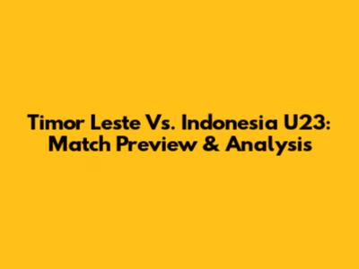Timor Leste Vs. Indonesia U23: Match Preview & Analysis