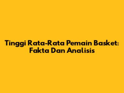 Tinggi Rata-Rata Pemain Basket: Fakta Dan Analisis