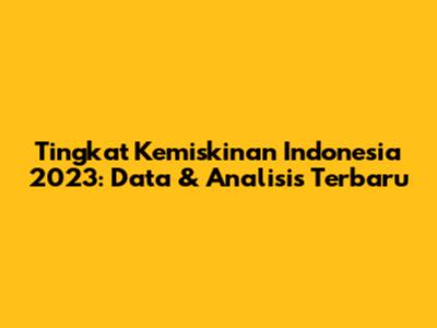 Tingkat Kemiskinan Indonesia 2023: Data & Analisis Terbaru