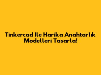 Tinkercad Ile Harika Anahtarlık Modelleri Tasarla!