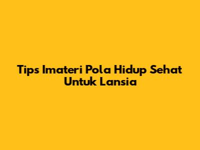 Tips Imateri Pola Hidup Sehat Untuk Lansia