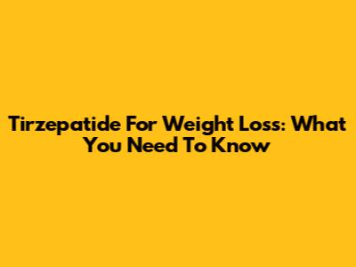 Tirzepatide For Weight Loss: What You Need To Know