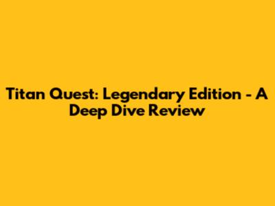 Titan Quest: Legendary Edition - A Deep Dive Review