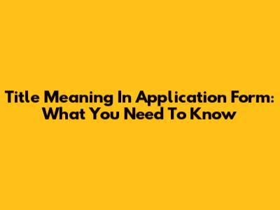 Title Meaning In Application Form: What You Need To Know