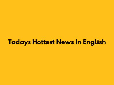 Today's Hottest News In English