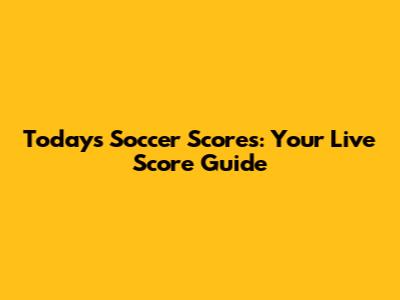 Today's Soccer Scores: Your Live Score Guide