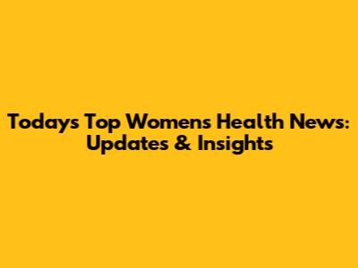 Today's Top Women's Health News: Updates & Insights