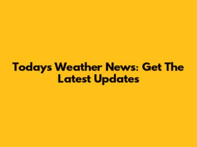 Today's Weather News: Get The Latest Updates