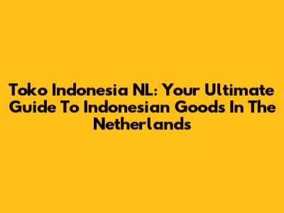 Toko Indonesia NL: Your Ultimate Guide To Indonesian Goods In The Netherlands