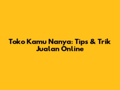 Toko Kamu Nanya: Tips & Trik Jualan Online
