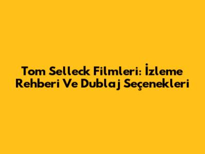 Tom Selleck Filmleri: İzleme Rehberi Ve Dublaj Seçenekleri