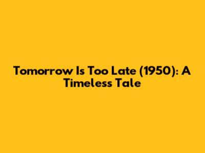 Tomorrow Is Too Late (1950): A Timeless Tale