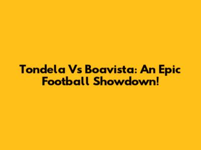 Tondela Vs Boavista: An Epic Football Showdown!