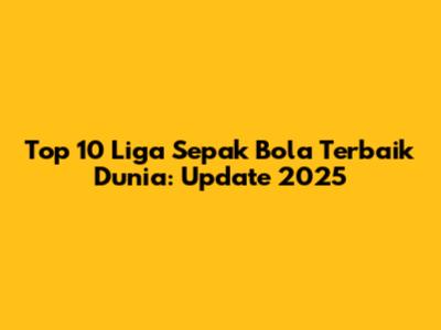 Top 10 Liga Sepak Bola Terbaik Dunia: Update 2025