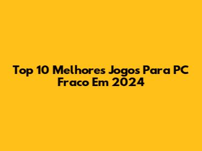 Top 10 Melhores Jogos Para PC Fraco Em 2024
