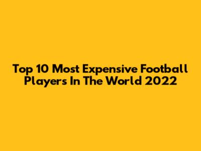 Top 10 Most Expensive Football Players In The World 2022