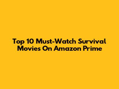 Top 10 Must-Watch Survival Movies On Amazon Prime