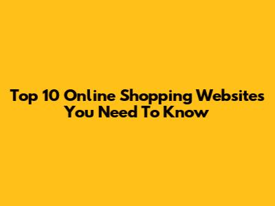 Top 10 Online Shopping Websites You Need To Know