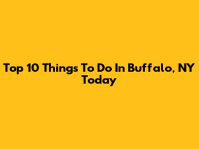 Top 10 Things To Do In Buffalo, NY Today