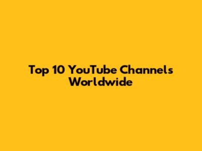 Top 10 YouTube Channels Worldwide