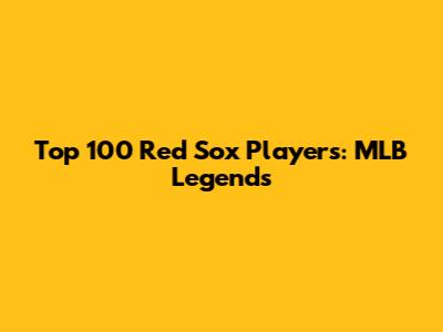 Top 100 Red Sox Players: MLB Legends