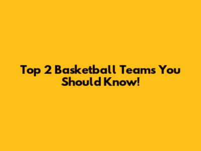 Top 2 Basketball Teams You Should Know!