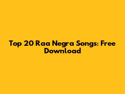 Top 20 Raa Negra Songs: Free Download