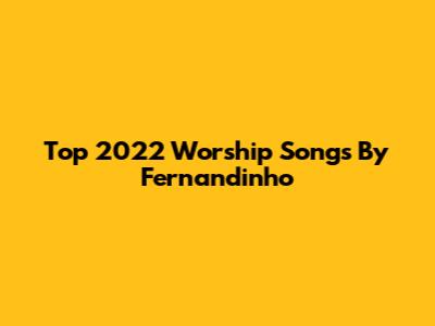 Top 2022 Worship Songs By Fernandinho