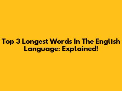 Top 3 Longest Words In The English Language: Explained!