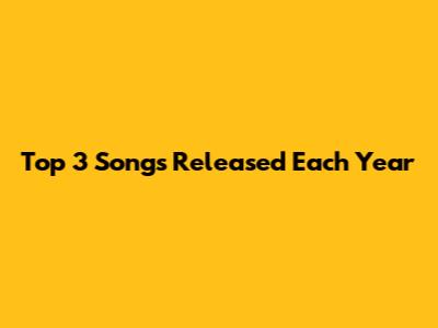 Top 3 Songs Released Each Year