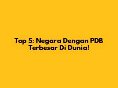 Top 5: Negara Dengan PDB Terbesar Di Dunia!