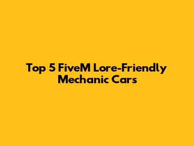 Top 5 FiveM Lore-Friendly Mechanic Cars