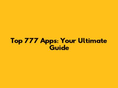 Top 777 Apps: Your Ultimate Guide