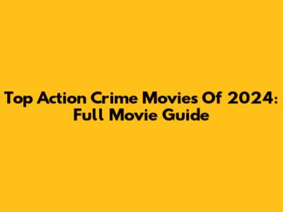 Top Action Crime Movies Of 2024: Full Movie Guide