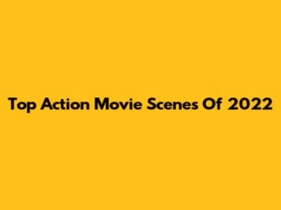 Top Action Movie Scenes Of 2022