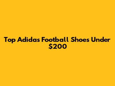 Top Adidas Football Shoes Under $200