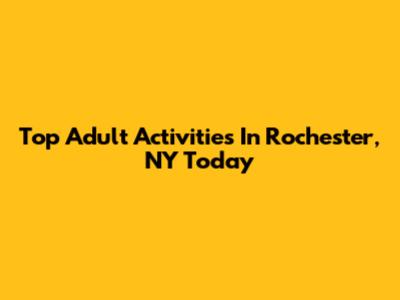 Top Adult Activities In Rochester, NY Today