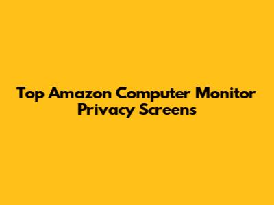 Top Amazon Computer Monitor Privacy Screens