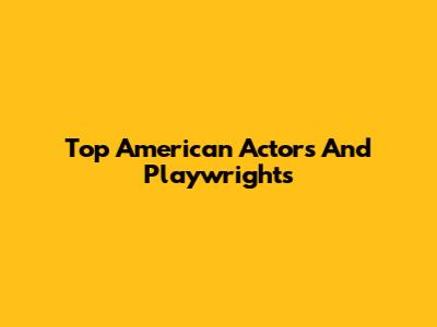 Top American Actors And Playwrights