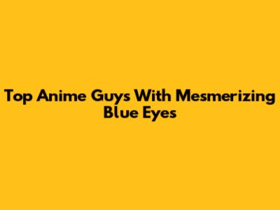 Top Anime Guys With Mesmerizing Blue Eyes