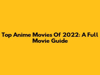 Top Anime Movies Of 2022: A Full Movie Guide