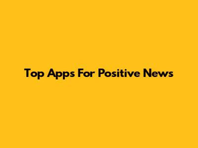 Top Apps For Positive News