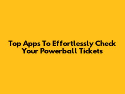 Top Apps To Effortlessly Check Your Powerball Tickets